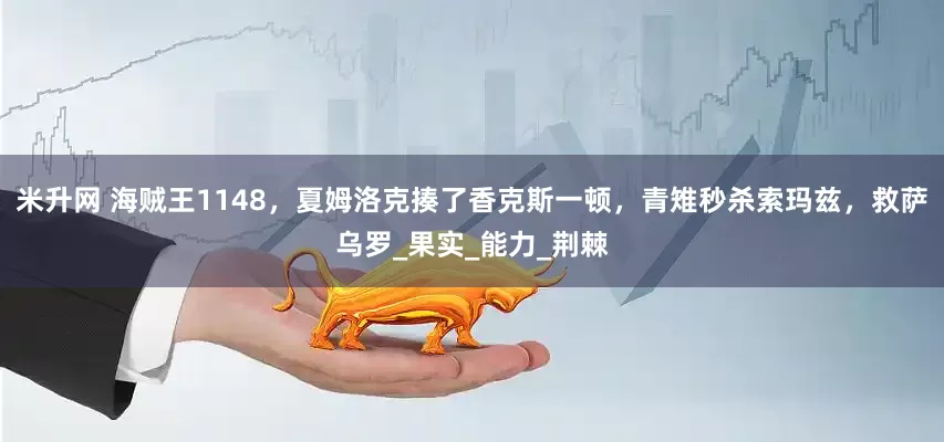 米升网 海贼王1148，夏姆洛克揍了香克斯一顿，青雉秒杀索玛兹，救萨乌罗_果实_能力_荆棘