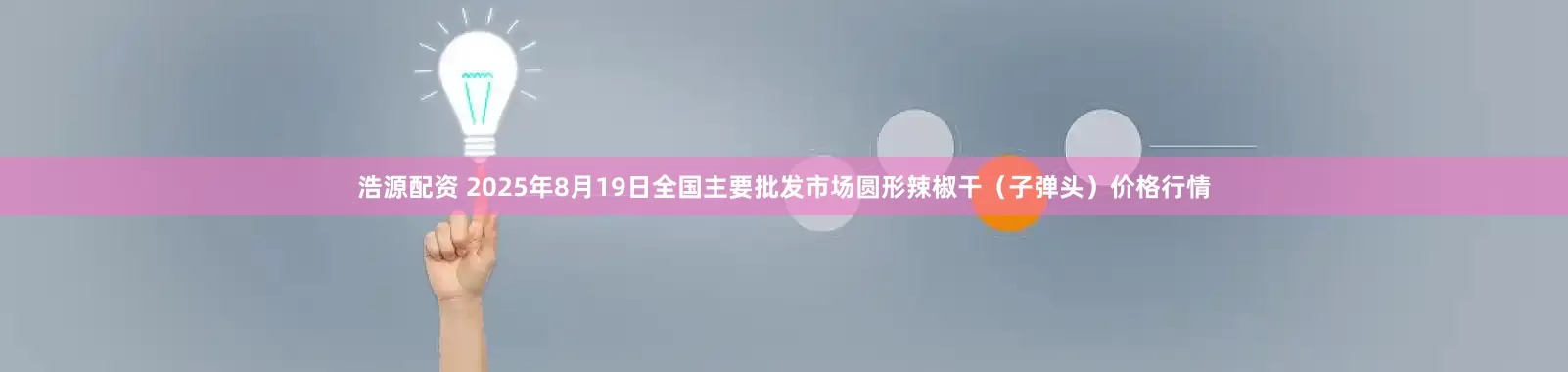 浩源配资 2025年8月19日全国主要批发市场圆形辣椒干（子弹头）价格行情