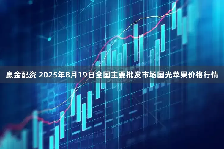 赢金配资 2025年8月19日全国主要批发市场国光苹果价格行情
