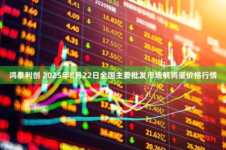 鸿泰利创 2025年8月22日全国主要批发市场鹌鹑蛋价格行情