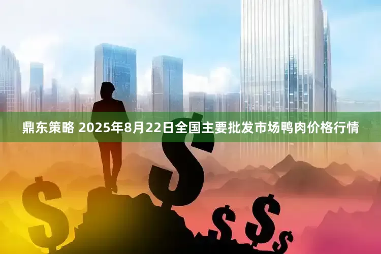 鼎东策略 2025年8月22日全国主要批发市场鸭肉价格行情