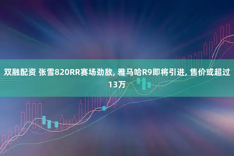 双融配资 张雪820RR赛场劲敌, 雅马哈R9即将引进, 售价或超过13万
