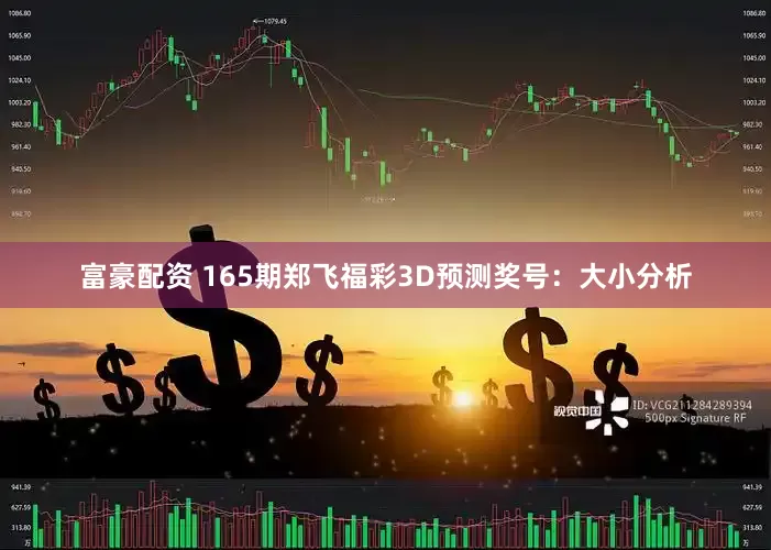 富豪配资 165期郑飞福彩3D预测奖号：大小分析